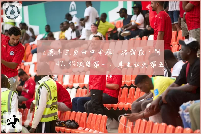 上赛季三分命中率冠：格雷森·阿伦47.8%联盟第一，库里仅列第五
