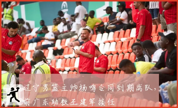 辽宁男篮主帅杨鸣合同到期离队，前广东助教王建军接任