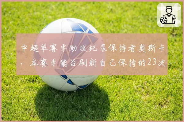 中超单赛季助攻纪录保持者奥斯卡，本赛季能否刷新自己保持的23次？
