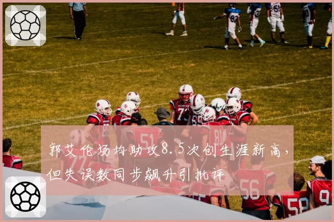 郭艾伦场均助攻8.5次创生涯新高，但失误数同步飙升引批评
