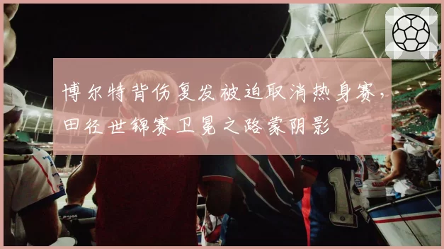 博尔特背伤复发被迫取消热身赛，田径世锦赛卫冕之路蒙阴影