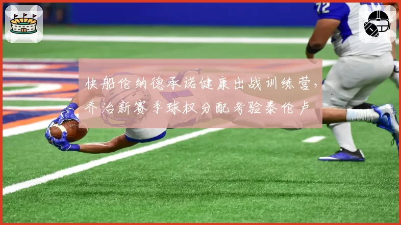 快船伦纳德承诺健康出战训练营，乔治新赛季球权分配考验泰伦卢