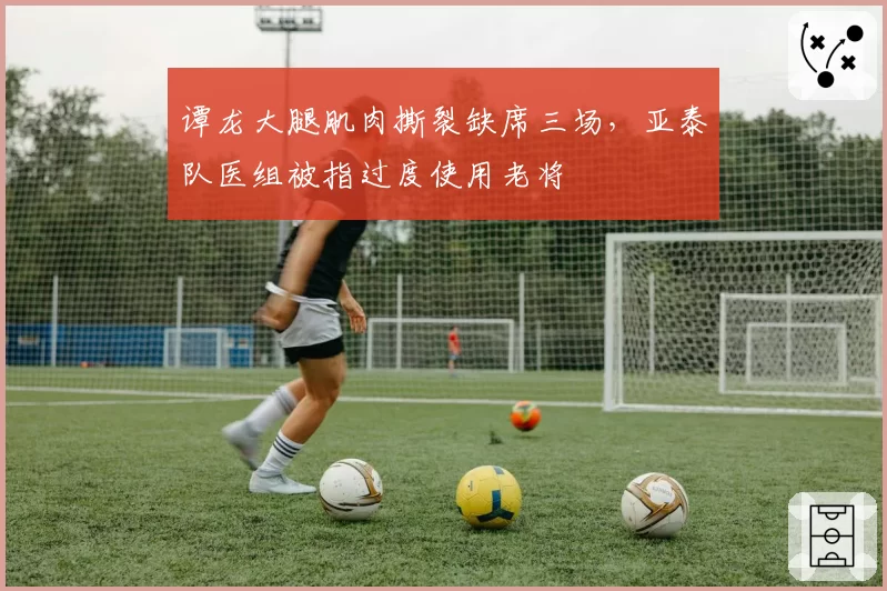 谭龙大腿肌肉撕裂缺席三场,亚泰队医组被指过度使用老将