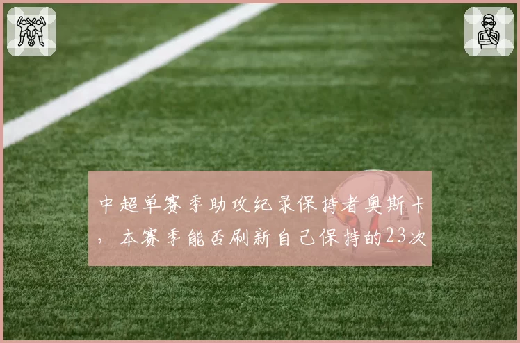 中超单赛季助攻纪录保持者奥斯卡，本赛季能否刷新自己保持的23次？