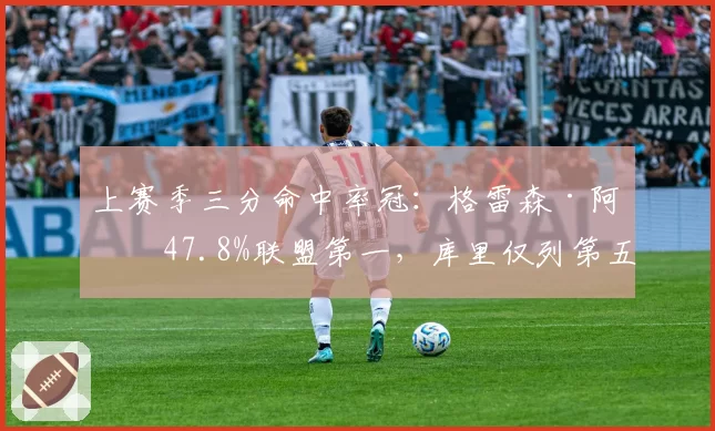 上赛季三分命中率冠：格雷森·阿伦47.8%联盟第一，库里仅列第五