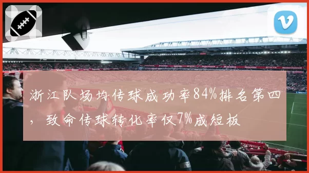 浙江队场均传球成功率84%排名第四，致命传球转化率仅7%成短板