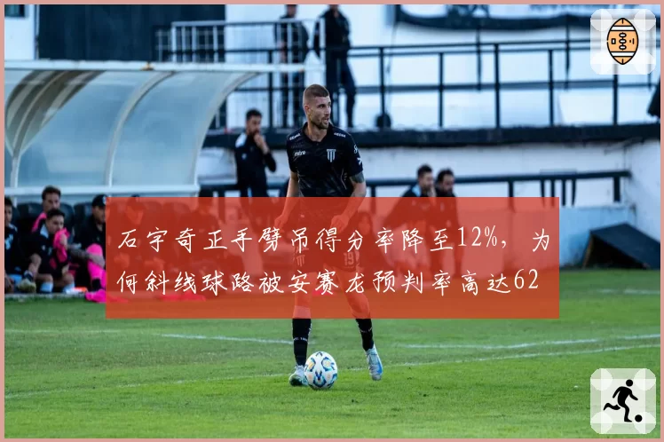 石宇奇正手劈吊得分率降至12%，为何斜线球路被安赛龙预判率高达62%？