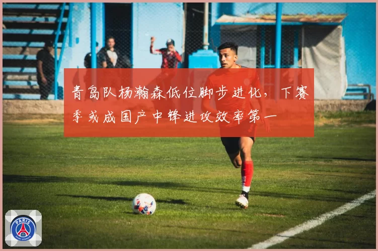 青岛队杨瀚森低位脚步进化，下赛季或成国产中锋进攻效率第一