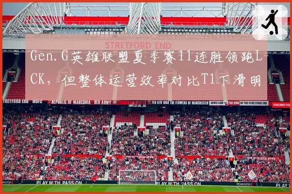 Gen.G英雄联盟夏季赛11连胜领跑LCK，但整体运营效率对比T1下滑明显