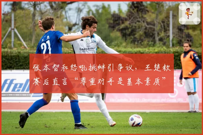 张本智和怒吼挑衅引争议，王楚钦赛后直言“尊重对手是基本素质”