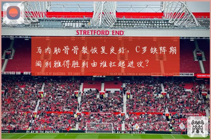 马内肋骨骨裂恢复良好,C罗缺阵期间利雅得胜利由谁扛起进攻?