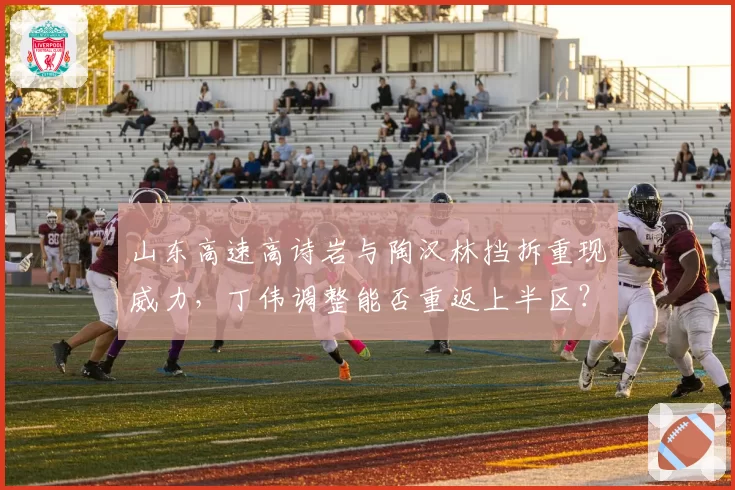 山东高速高诗岩与陶汉林挡拆重现威力，丁伟调整能否重返上半区？
