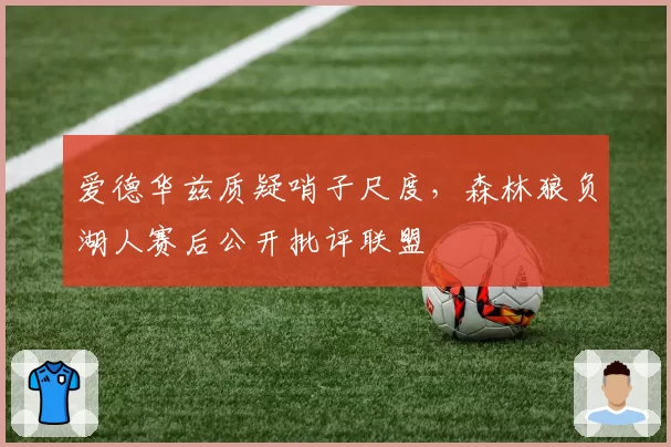 爱德华兹质疑哨子尺度，森林狼负湖人赛后公开批评联盟