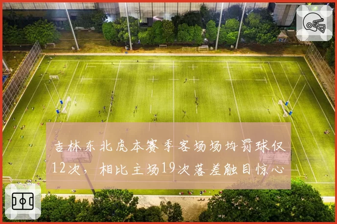 吉林东北虎本赛季客场场均罚球仅12次，相比主场19次落差触目惊心